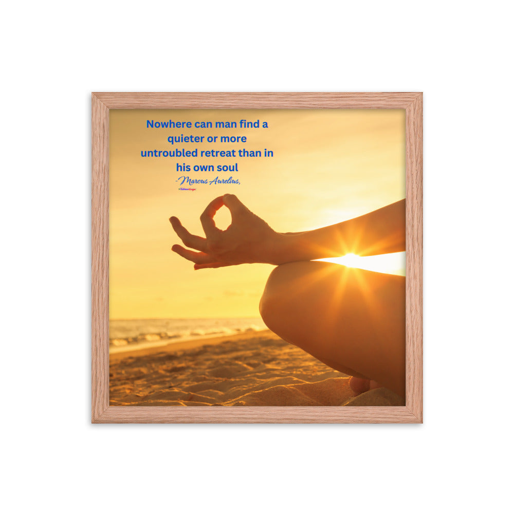 Nowhere can man find a quieter or more untroubled retreat than in his own soul -Marcus Aurelius, Framed poster