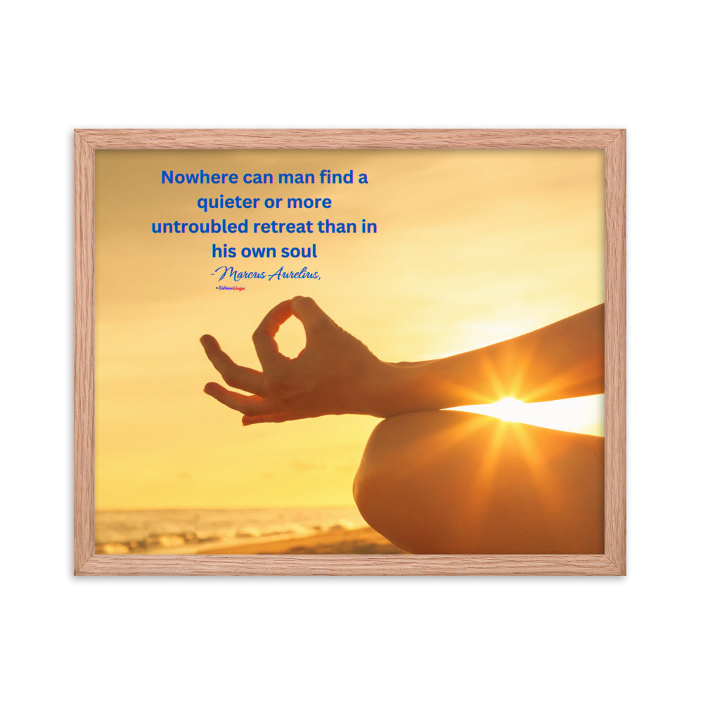 Nowhere can man find a quieter or more untroubled retreat than in his own soul -Marcus Aurelius, Framed poster