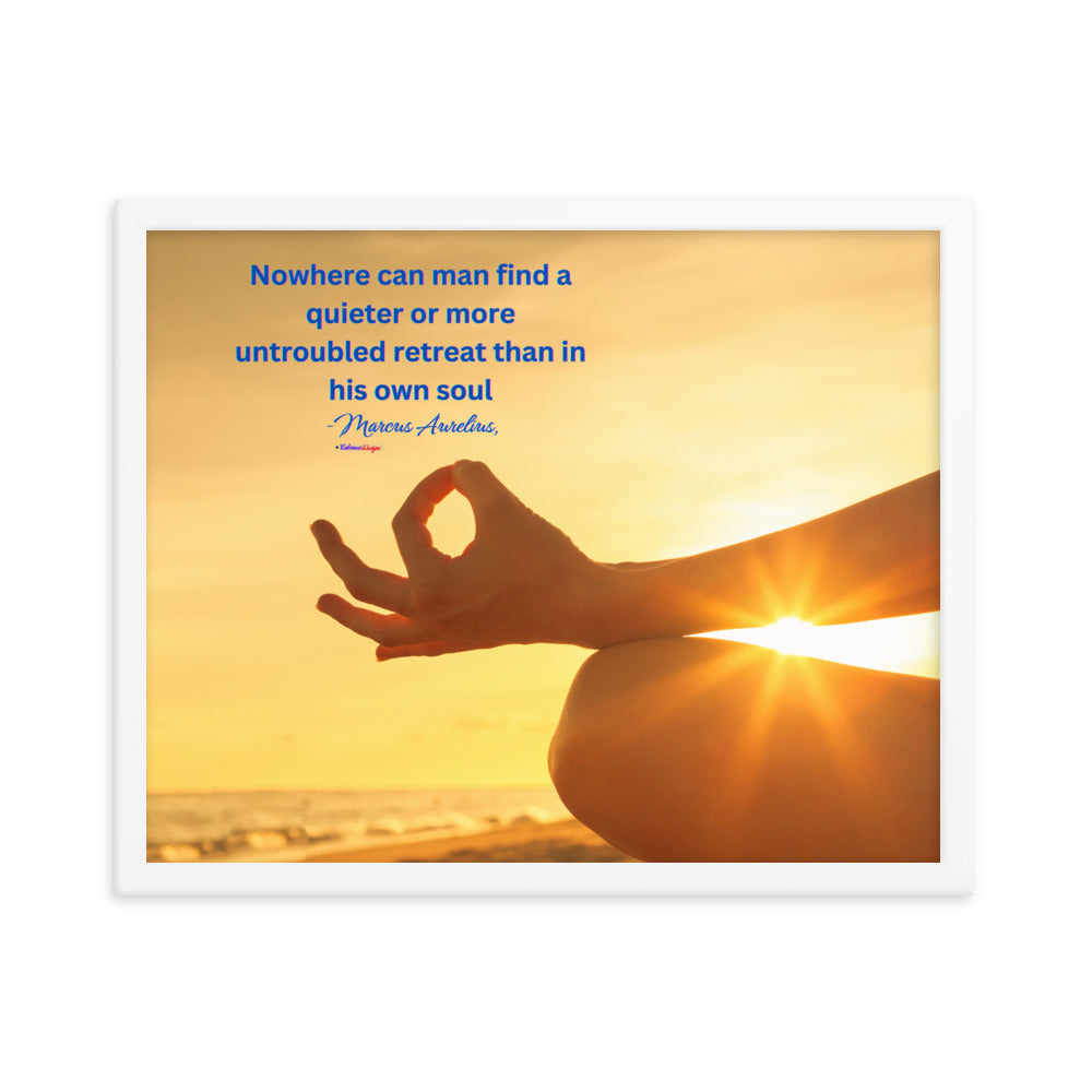 Nowhere can man find a quieter or more untroubled retreat than in his own soul -Marcus Aurelius, Framed poster