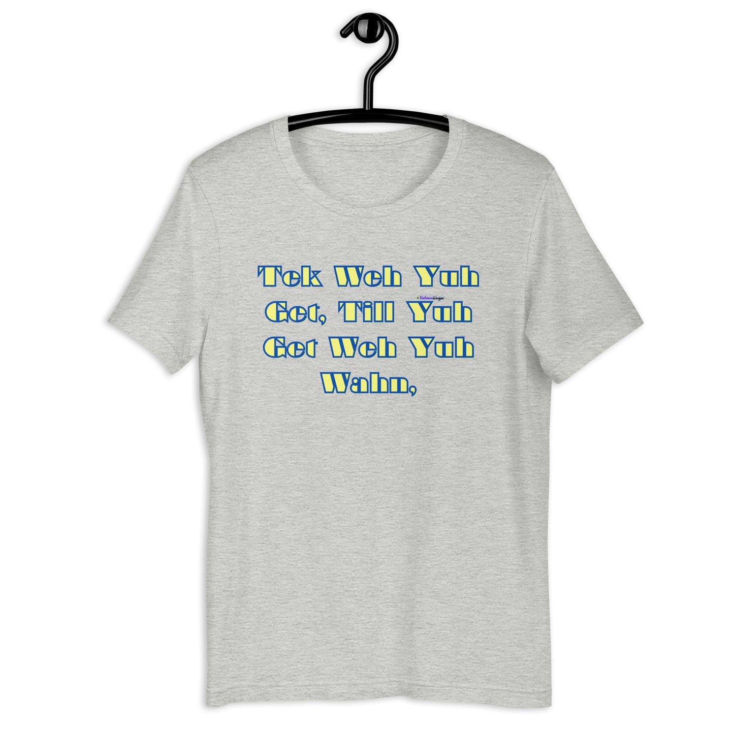 Tek Weh Yuh Get, Till Yuh Get Weh Yuh Wahn, Calmness Designs,Unisex t-shirt