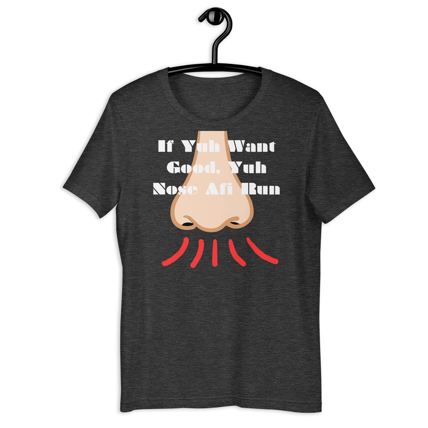 If Yuh Want Good, Yuh Nose Afi Run, Calmness Designs, Unisex t-shirt