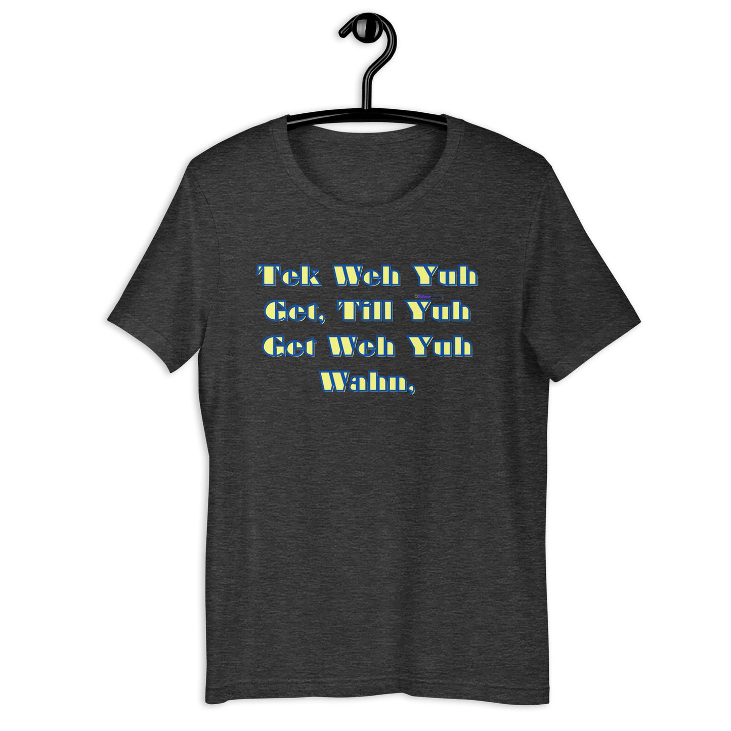 Tek Weh Yuh Get, Till Yuh Get Weh Yuh Wahn, Calmness Designs,Unisex t-shirt