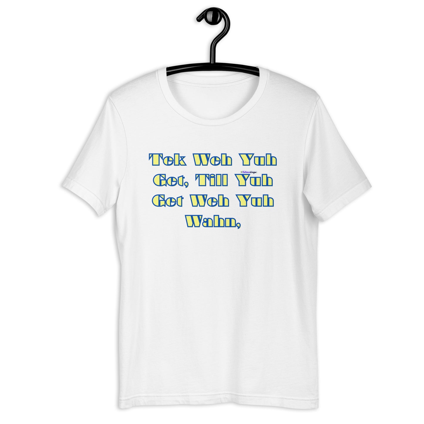 Tek Weh Yuh Get, Till Yuh Get Weh Yuh Wahn, Calmness Designs,Unisex t-shirt