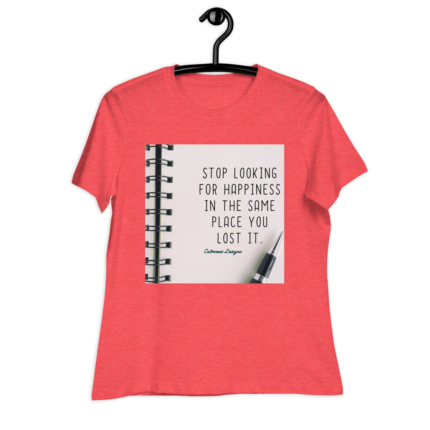 STOP LOOKING FOR HAPPINESS IN THE SAME PLACE YOU LOST IT, Women's Relaxed T-Shirt