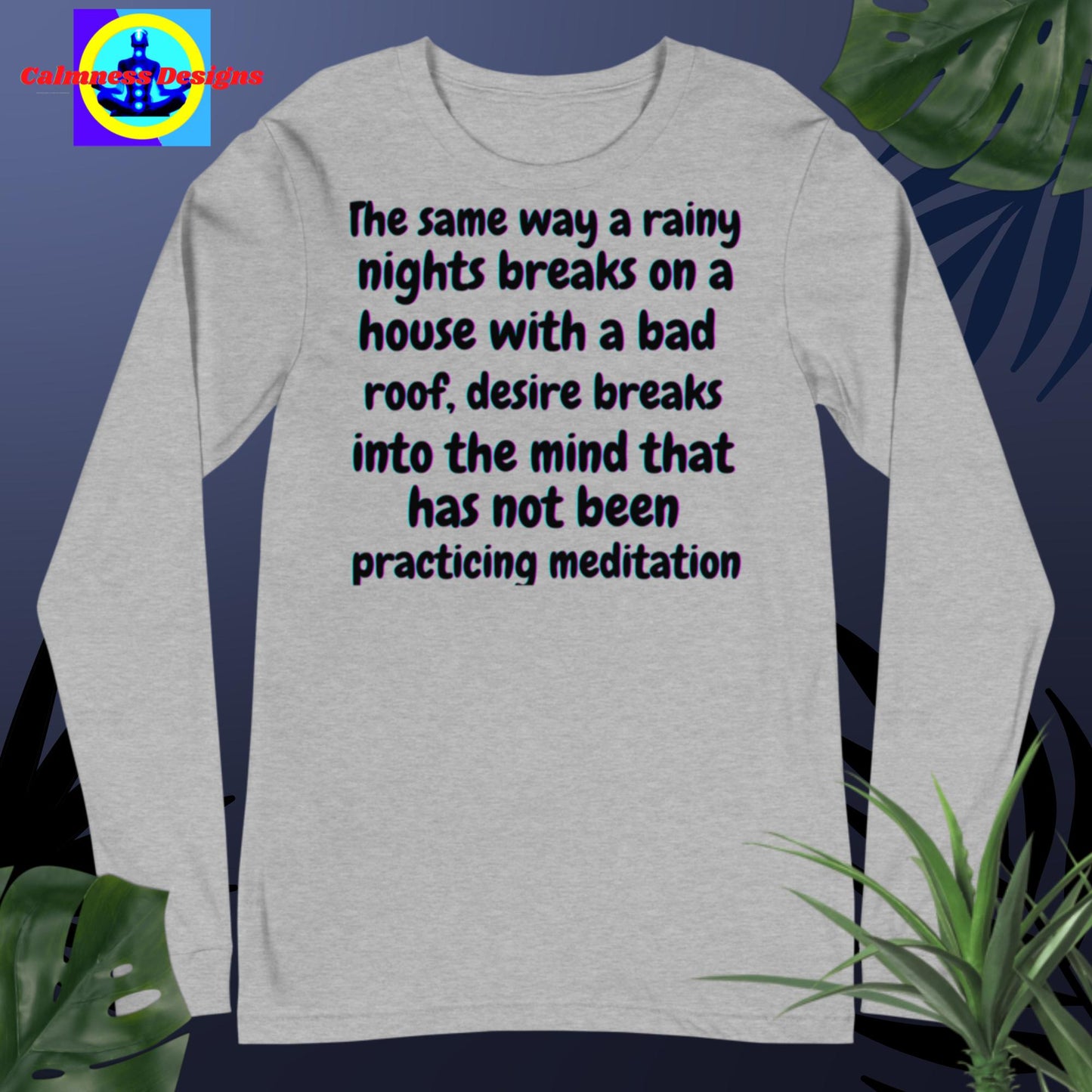 The same way a rainy nights breaks on a house with a bad roof, desire breaks into mind that has not practicing meditation,Unisex Long Sleeve Tee