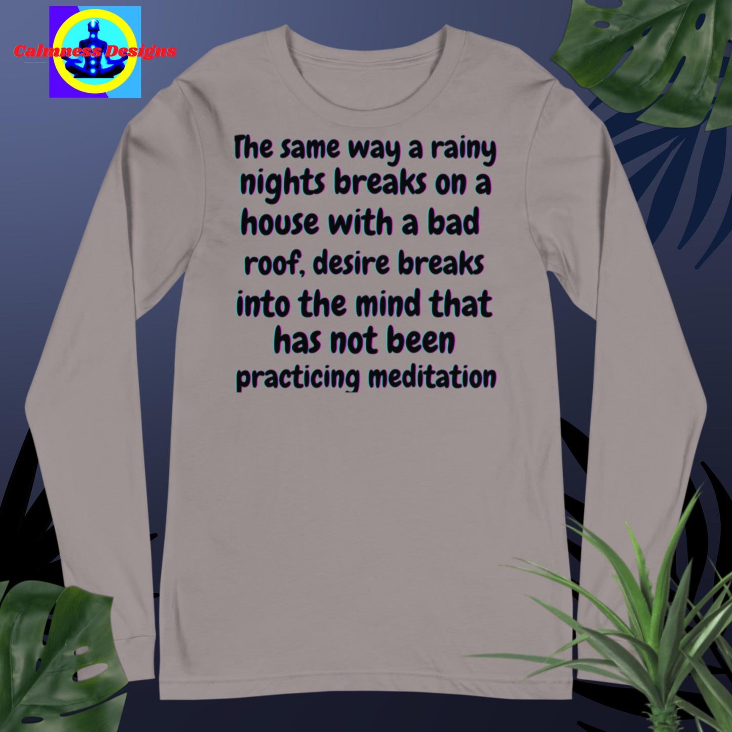 The same way a rainy nights breaks on a house with a bad roof, desire breaks into mind that has not practicing meditation,Unisex Long Sleeve Tee