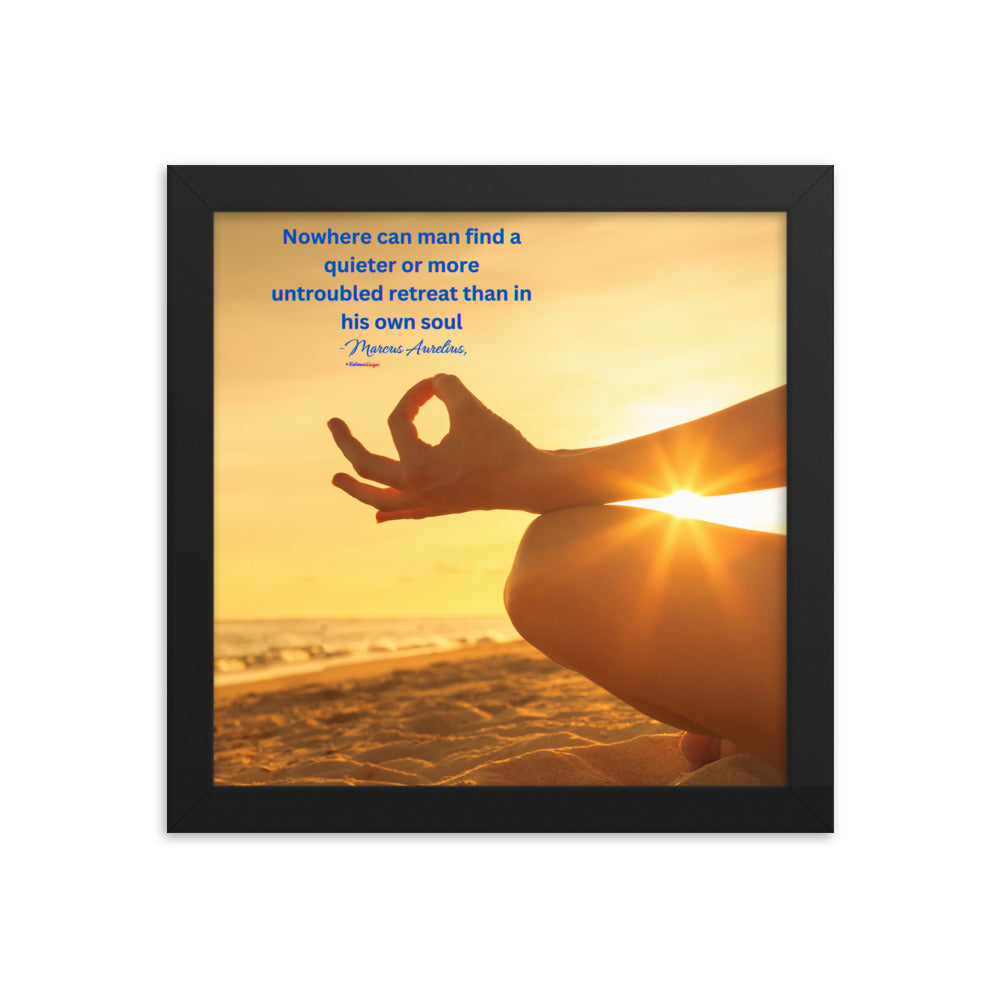 Nowhere can man find a quieter or more untroubled retreat than in his own soul -Marcus Aurelius,  Framed poster