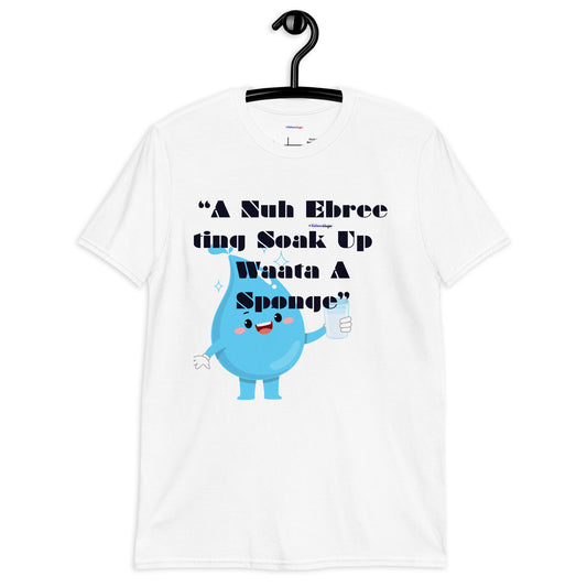 A Nuh Ebree ting Soak Up  Waata A Sponge, Calmness Designs, Short-Sleeve Unisex T-Shirt