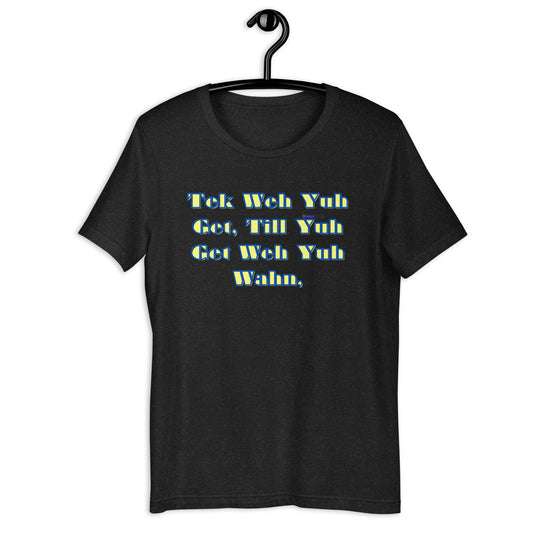 Tek Weh Yuh Get, Till Yuh Get Weh Yuh Wahn, Calmness Designs,Unisex t-shirt