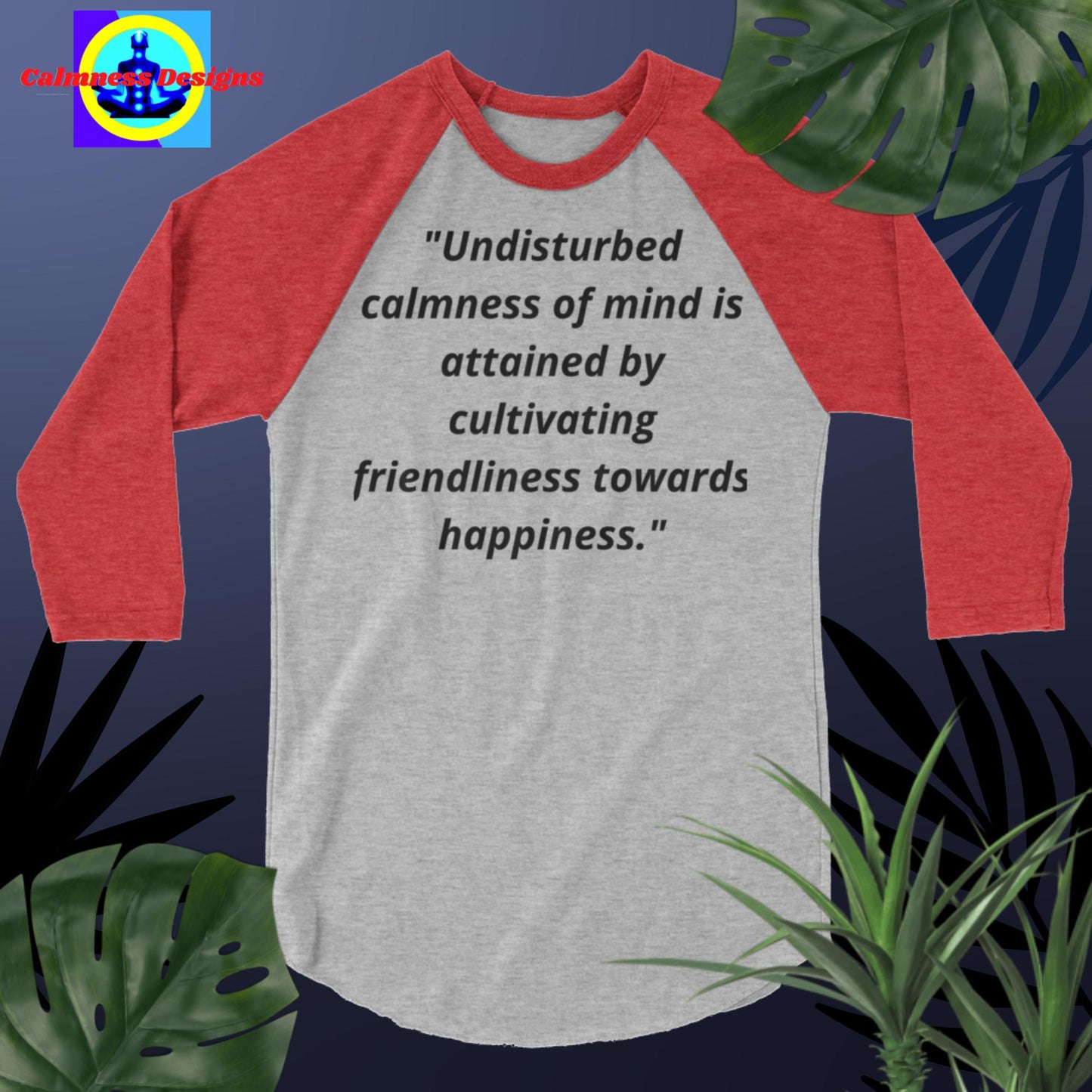 "Undisturbed calmness of the mind is attained by cultivating friendliness   towards happiness",  3/4 sleeve raglan shirt