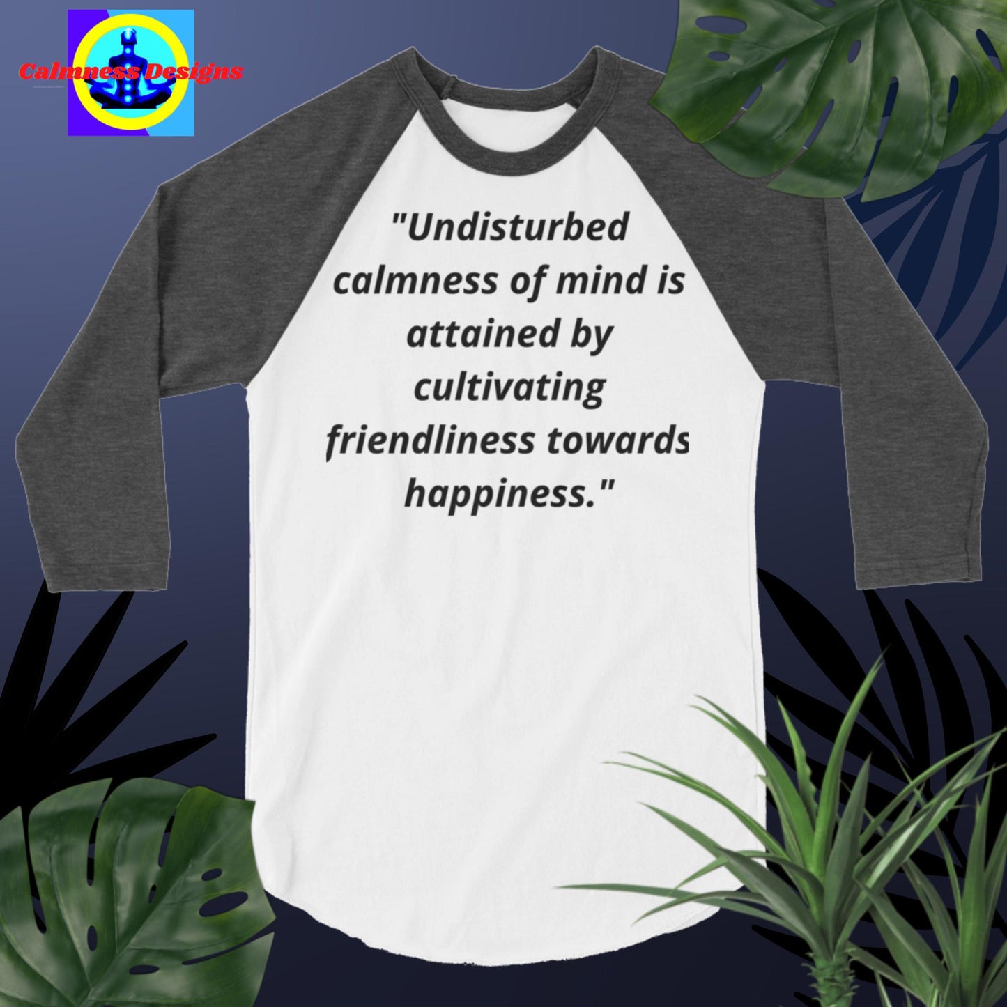 "Undisturbed calmness of the mind is attained by cultivating friendliness   towards happiness",  3/4 sleeve raglan shirt