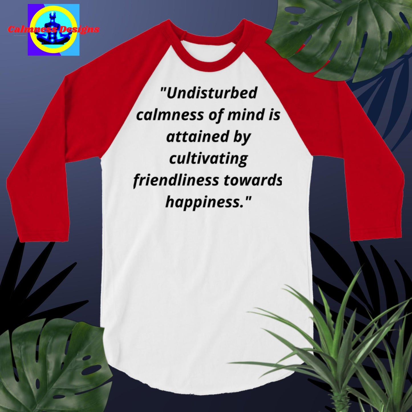 "Undisturbed calmness of the mind is attained by cultivating friendliness   towards happiness",  3/4 sleeve raglan shirt