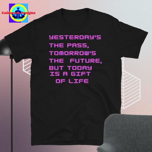 YESTERDAY'S THE PASS, TOMORROW'S THE FUTURE,   BUT TODAY IS A GIFT OF LIFE, Short-Sleeve Unisex T-Shirt