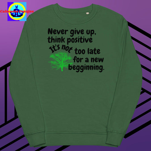 Never give up think positive It's not too late for a new begginning, Unisex organic sweatshirt