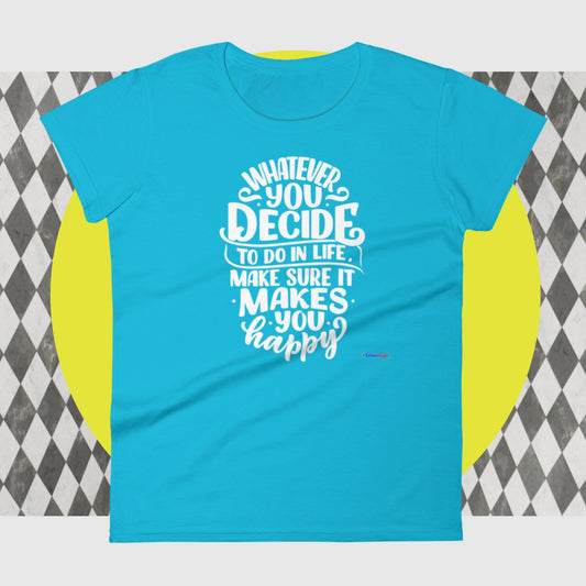 Whatever You Decide To Do In Life Make Sure It Makes You Happy,  Women's short sleeve t-shirt