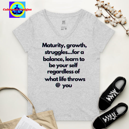 Maturity, growth, struggles.. for a balance, learn to be your self   regardless of what life throws @ you. Women’s recycled v-neck t-shirt